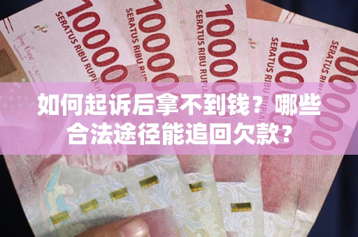北京如何起诉后拿不到钱？哪些合法途径能追回欠款？