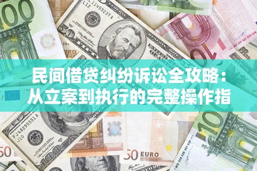 北京民间借贷纠纷诉讼全攻略：从立案到执行的完整操作指南