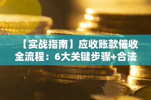 北京【实战指南】应收账款催收全流程：6大关键步骤+合法回款技巧