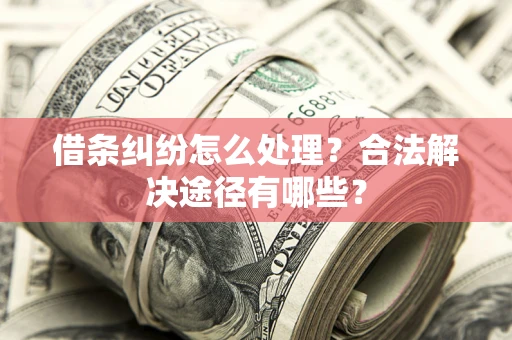北京借条纠纷怎么处理？合法解决途径有哪些？