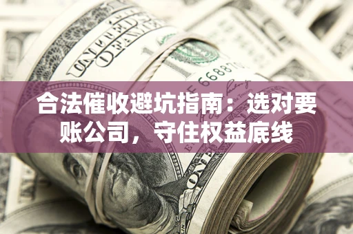 北京合法催收避坑指南：选对要账公司，守住权益底线