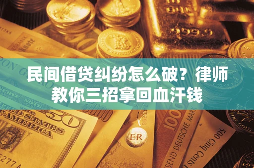 北京民间借贷纠纷怎么破？律师教你三招拿回血汗钱