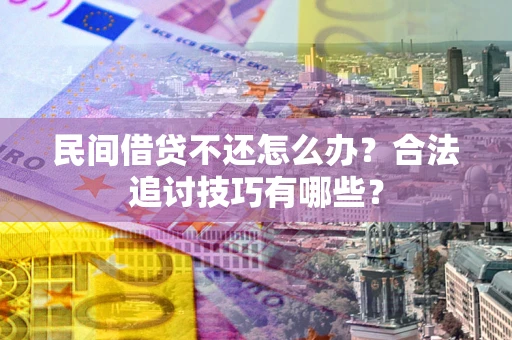 北京民间借贷不还怎么办？合法追讨技巧有哪些？