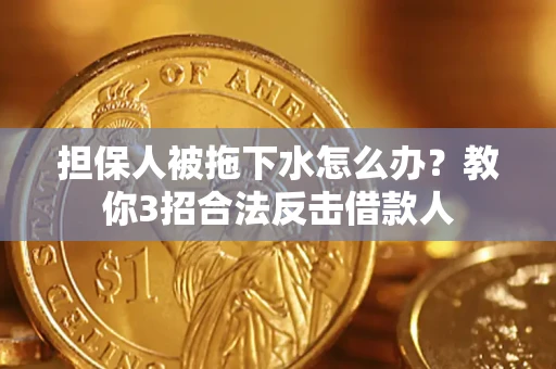 北京担保人被拖下水怎么办？教你3招合法反击借款人