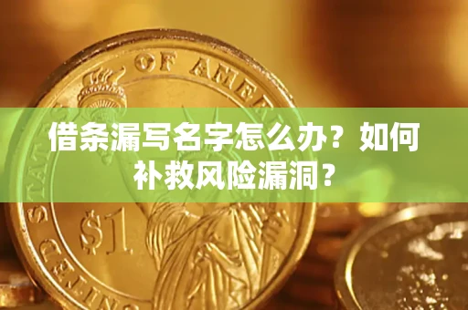 北京借条漏写名字怎么办？如何补救风险漏洞？