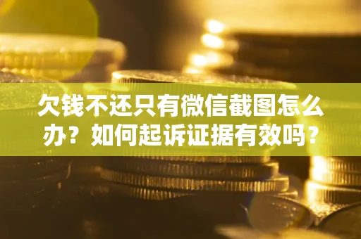 北京欠钱不还只有微信截图怎么办？如何起诉证据有效吗？
