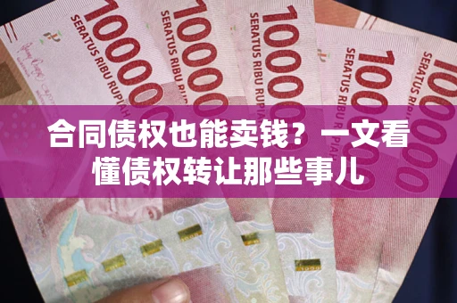 北京合同债权也能卖钱？一文看懂债权转让那些事儿