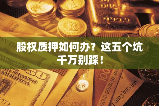 北京股权质押如何办？这五个坑千万别踩！