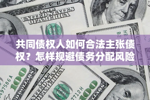 北京共同债权人如何合法主张债权？怎样规避债务分配风险？
