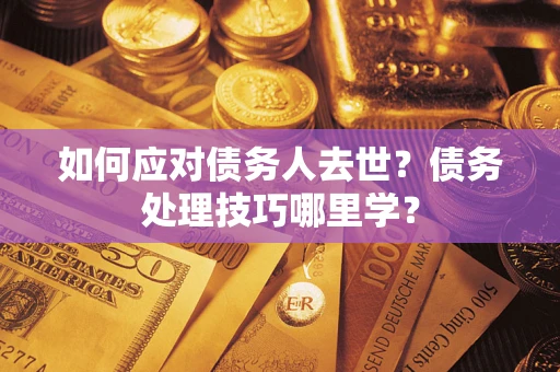 北京如何应对债务人去世？债务处理技巧哪里学？
