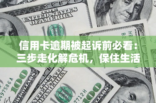 北京信用卡逾期被起诉前必看：三步走化解危机，保住生活尊严