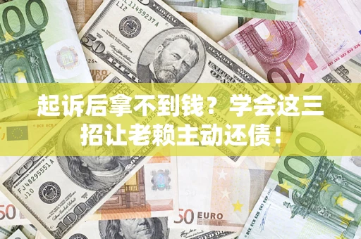 北京起诉后拿不到钱？学会这三招让老赖主动还债！