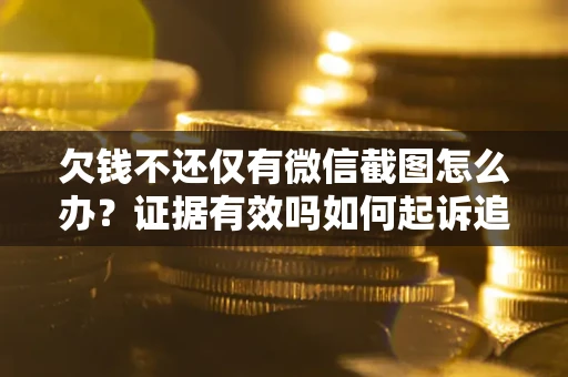 北京欠钱不还仅有微信截图怎么办？证据有效吗如何起诉追回欠款？