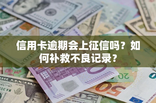北京信用卡逾期会上征信吗？如何补救不良记录？