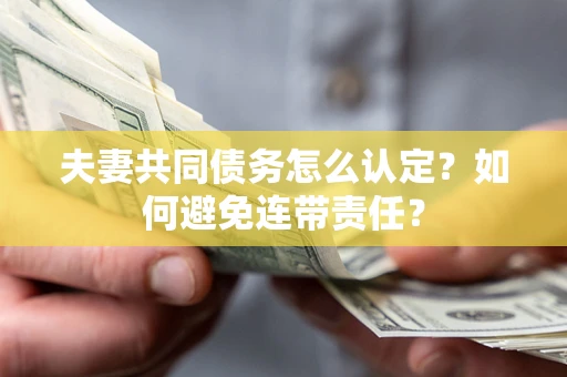 北京夫妻共同债务怎么认定？如何避免连带责任？