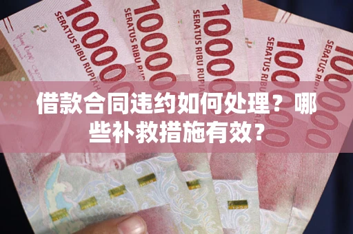 北京借款合同违约如何处理？哪些补救措施有效？