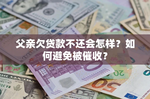 北京父亲欠贷款不还会怎样？如何避免被催收？