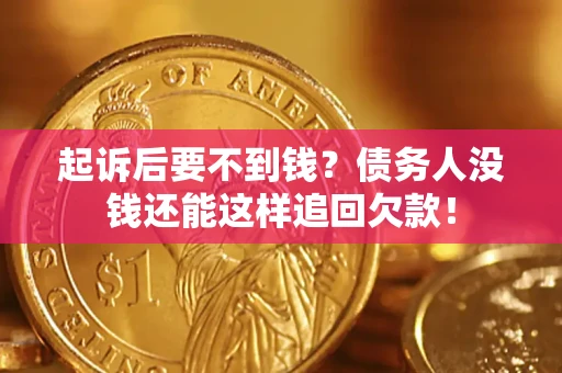 北京起诉后要不到钱？债务人没钱还能这样追回欠款！