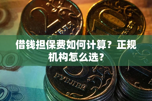 北京借钱担保费如何计算？正规机构怎么选？