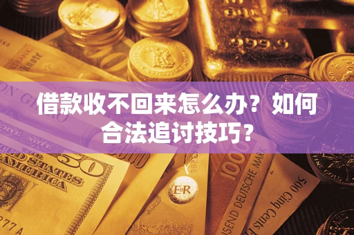 北京借款收不回来怎么办？如何合法追讨技巧？