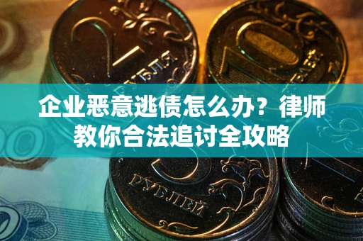 北京企业恶意逃债怎么办？律师教你合法追讨全攻略