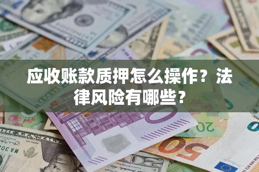 北京应收账款质押怎么操作？法律风险有哪些？