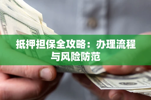 北京抵押担保全攻略：办理流程与风险防范
