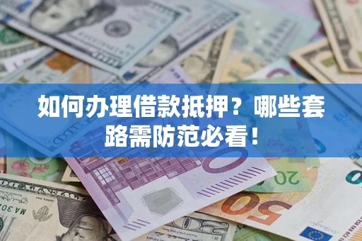 北京如何办理借款抵押？哪些套路需防范必看！