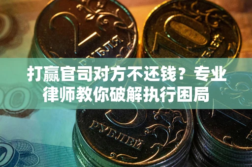 北京打赢官司对方不还钱？专业律师教你破解执行困局