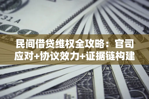北京民间借贷维权全攻略：官司应对+协议效力+证据链构建指南