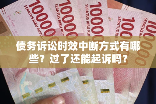 北京债务诉讼时效中断方式有哪些？过了还能起诉吗？