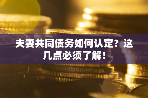 北京夫妻共同债务如何认定？这几点必须了解！