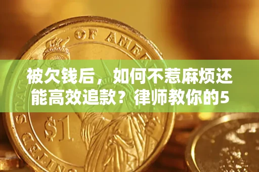 北京被欠钱后，如何不惹麻烦还能高效追款？律师教你的5步合法讨债法
