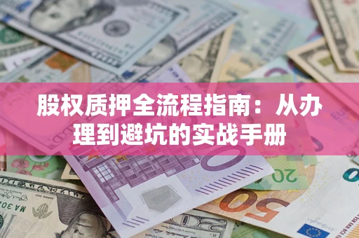 北京股权质押全流程指南：从办理到避坑的实战手册