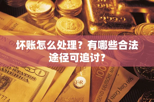 北京坏账怎么处理？有哪些合法途径可追讨？