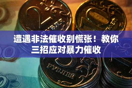 北京遭遇非法催收别慌张！教你三招应对暴力催收