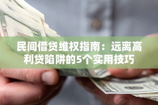 北京民间借贷维权指南：远离高利贷陷阱的5个实用技巧