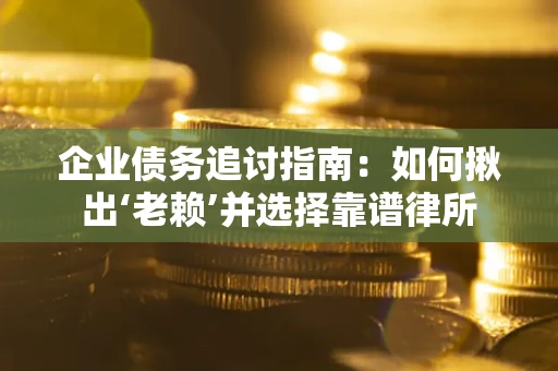 北京企业债务追讨指南：如何揪出‘老赖’并选择靠谱律所