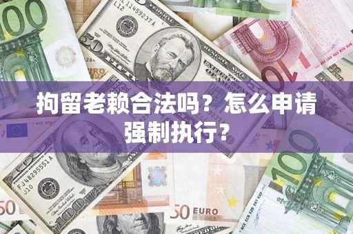 北京拘留老赖合法吗？怎么申请强制执行？