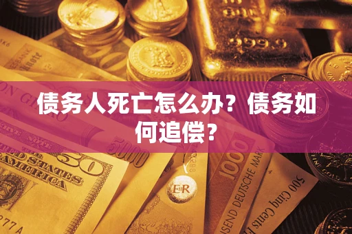 北京债务人死亡怎么办？债务如何追偿？