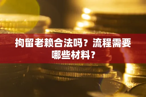北京拘留老赖合法吗？流程需要哪些材料？