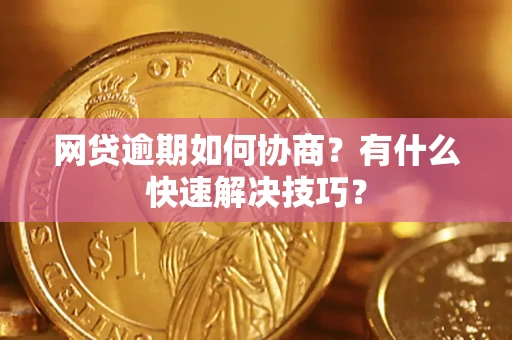 北京网贷逾期如何协商？有什么快速解决技巧？