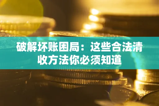 北京破解坏账困局：这些合法清收方法你必须知道