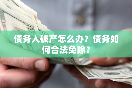 北京债务人破产怎么办？债务如何合法免除？