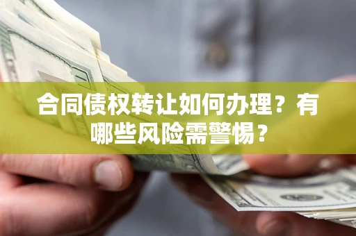北京合同债权转让如何办理？有哪些风险需警惕？