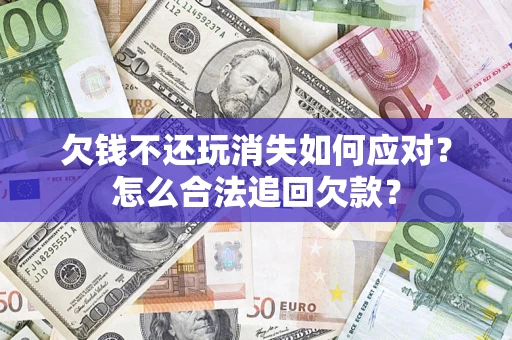 北京欠钱不还玩消失如何应对？怎么合法追回欠款？