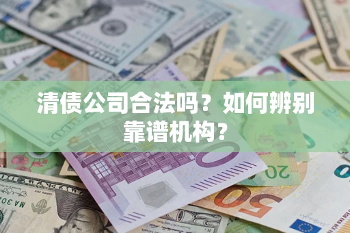 北京清债公司合法吗？如何辨别靠谱机构？