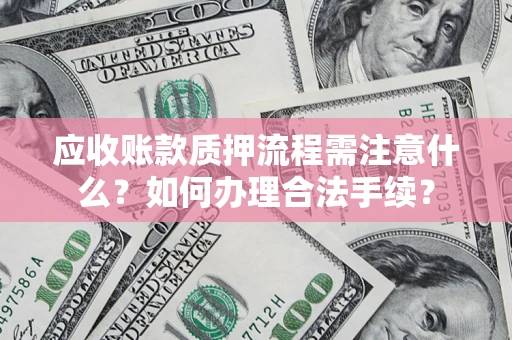 北京应收账款质押流程需注意什么？如何办理合法手续？