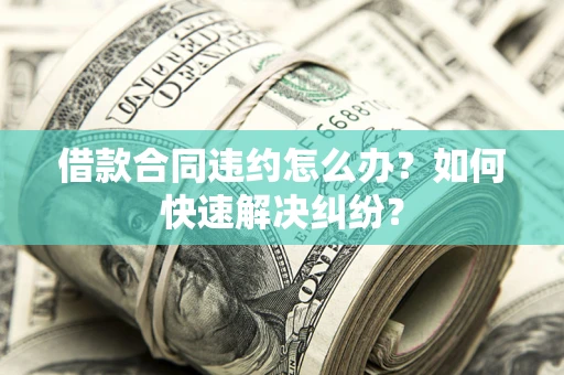 北京借款合同违约怎么办？如何快速解决纠纷？
