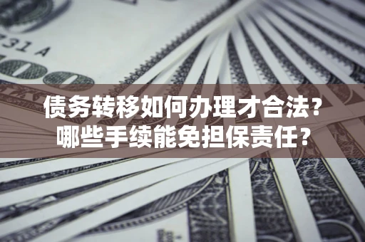 北京债务转移如何办理才合法？哪些手续能免担保责任？